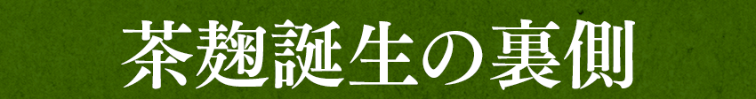 茶麹誕生の裏側