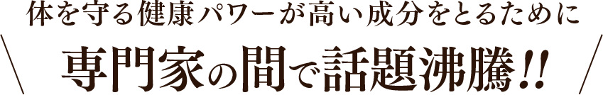 体を守る健康パワーが高い成分をとるために専門家の間で話題沸騰!!